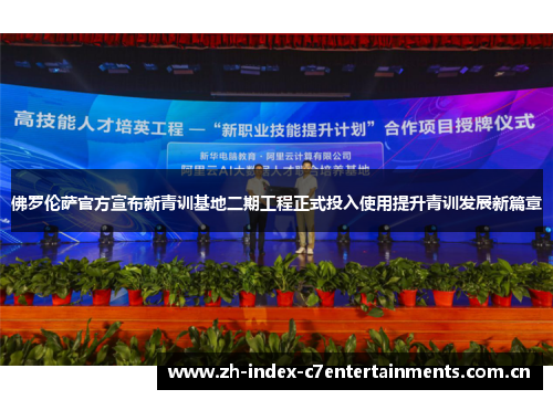 佛罗伦萨官方宣布新青训基地二期工程正式投入使用提升青训发展新篇章