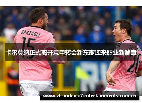 卡尔莫纳正式离开意甲转会新东家迎来职业新篇章