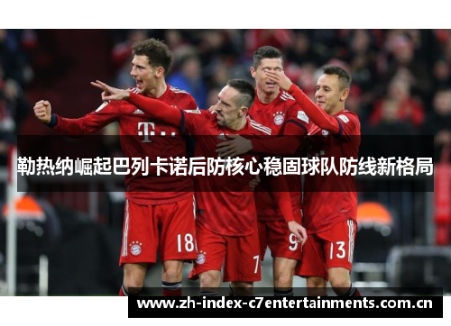 勒热纳崛起巴列卡诺后防核心稳固球队防线新格局