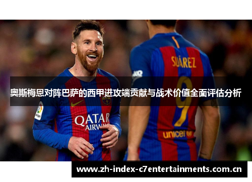 奥斯梅恩对阵巴萨的西甲进攻端贡献与战术价值全面评估分析