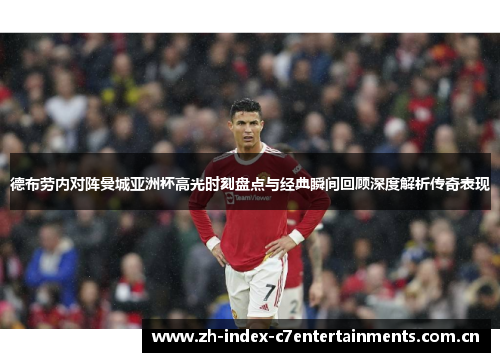 德布劳内对阵曼城亚洲杯高光时刻盘点与经典瞬间回顾深度解析传奇表现