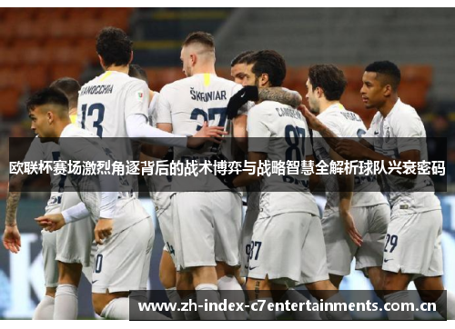 欧联杯赛场激烈角逐背后的战术博弈与战略智慧全解析球队兴衰密码